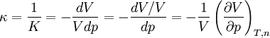 \kappa = \frac {1}{K} = - \frac {d V} {V d p} = - \frac {d V/V}{d p} = - \frac{1}{V} \left( \frac{\partial V}{\partial p} \right)_{T,n}