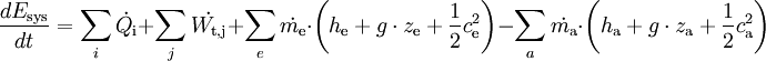 \qquad {dE_\mathrm{sys}\over dt} =\sum_{i} \dot{Q_\mathrm{i}} + \sum_{j} \dot{W_\mathrm{t,j}} + \sum_{e} \dot{m_\mathrm{e}} \cdot \left(h_\mathrm{e} + g\cdot z_\mathrm{e} + {1\over 2}c_\mathrm{e}^2 \right) - \sum_{a} \dot{m_\mathrm{a}} \cdot \left(h_\mathrm{a} + g\cdot z_\mathrm{a} + {1\over 2}c_\mathrm{a}^2 \right)