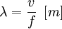 \lambda = \frac{v}{f} ~ \left[ m \right]