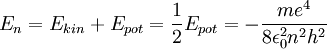 E_n = E_{kin}+E_{pot} = {1 \over 2}E_{pot} = -{ m e^4 \over 8 \epsilon_0^2 n^2 h^2 }