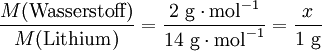 \frac{M( \mathrm{Wasserstoff}) }{M( \mathrm{Lithium} ) } = \frac{2\ \mathrm{g} \cdot \mathrm{mol}^{-1}}{14\ \mathrm{g} \cdot \mathrm{mol}^{-1}} = \frac{x}{1\ \mathrm{g} }