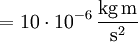 \mathrm{{} = 10\cdot 10^{-6}\,\frac{kg\, m}{s^2}}