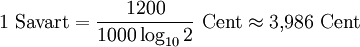1\ \mathrm{Savart} = \frac{1200}{1000 \log_{10}{2}}\ \mathrm{Cent} \approx 3{,}986\ \mathrm{Cent}
