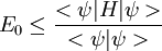 E_{0}\leq \frac{<\psi|H|\psi>}{<\psi|\psi>}