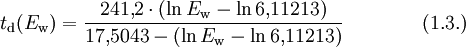 t_{\rm d} (E_{\rm w})= \frac{ 241{,}2 \cdot \left( \ln E_{\rm w} - \ln 6{,}11213 \right)}{17{,}5043 - \left( \ln E_{\rm w} - \ln 6{,}11213 \right)} \qquad\qquad (1.3.)