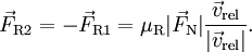 \vec{F}_{\rm R2} = -\vec{F}_{\rm R1} = \mu_{\rm R} |\vec{F}_{\rm N}| \frac{\vec{v}_{\rm rel}}{|\vec{v}_{\rm rel}|}.