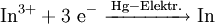 \mathrm{In^{3+} + 3\ e^- \ \xrightarrow{Hg-Elektr.} \ In}