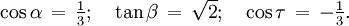 \textstyle \cos\alpha \, = \, \frac{1}{3}; \quad \tan\beta\, = \, \sqrt{2}; \quad \cos\tau \, = \, -\frac{1}{3}.