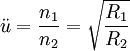 \ddot{u} = \frac{n_{1}}{n_{2}} = \sqrt{\frac{R_{1}}{R_{2}}} \,