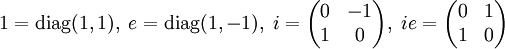 1=\mathrm{diag}(1,1),\; e=\mathrm{diag}(1,-1),\; i=\begin{pmatrix}0&-1\\1&0\end{pmatrix},\; ie=\begin{pmatrix}0&1\\1&0\end{pmatrix}
