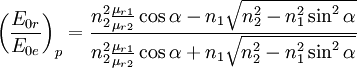 \left( \frac{E_{0r}}{E_{0e}} \right)_p=\frac{n_2^2\frac{\mu_{r1}}{\mu_{r2}}\cos{\alpha}-n_1\sqrt{n_2^2-n_1^2\sin^2{\alpha}}}{n_2^2\frac{\mu_{r1}}{\mu_{r2}}\cos{\alpha}+n_1\sqrt{n_2^2-n_1^2\sin^2{\alpha}}}