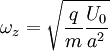 \omega_z = \sqrt{\frac{q}{m} \frac{U_0}{a^2}}