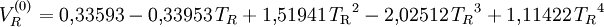 V_R^{(0)} = 0{,}33593 - 0{,}33953\,T_R + 1{,}51941\,{T_\mathrm{R}}^2 - 2{,}02512\,{T_R}^3 + 1{,}11422\,{T_R}^4