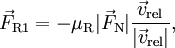 \vec{F}_{\rm R1} = - \mu_{\rm R} |\vec{F}_{\rm N}| \frac{\vec{v}_{\rm rel}}{|\vec{v}_{\rm rel}|},