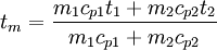 t_m=\frac{m_1 c_{p1} t_1 + m_2 c_{p2} t_2} {m_1 c_{p1} + m_2 c_{p2}}