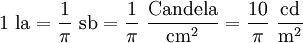 1 \ \mathrm{la} = \frac{1}{\pi} \ \mathrm{sb} = \frac{1}{\pi} \ \mathrm{\frac{Candela}{cm^2}} = \frac{10}{\pi} \ \mathrm{\frac{cd}{m^2}}