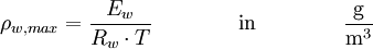 \rho_{w, max} = \frac{E_w}{R_w \cdot T } \qquad \qquad \mathrm{in} \qquad \qquad \mathrm{\frac{g}{m^3}}