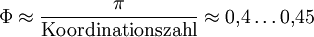 \Phi \approx \frac{\pi}{\mathrm{Koordinationszahl}} \approx 0{,}4 \ldots 0{,}45