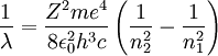 \frac{1}{\lambda} = \frac{Z^2 m e^4}{8 \epsilon_0^2 h^3 c} \left( \frac{1}{n_2^2} - \frac{1}{n_1^2} \right) \