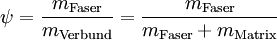 \psi=\frac{m_\mathrm{Faser}}{m_\mathrm{Verbund}}=\frac{m_\mathrm{Faser}}{m_\mathrm{Faser}+m_\mathrm{Matrix}}