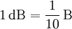 1\,\mathrm{dB} = \frac{1}{10}\,\mathrm{B}