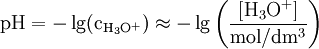 \mathrm{pH = - \lg (c_{H_3O^+}) \approx - \lg \left( \frac{\left[ H_3O^+ \right]}{mol/dm^3}\right)}