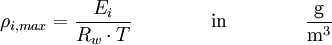 \rho_{i, max} = \frac{E_i}{R_w \cdot T } \qquad \qquad \mathrm{in} \qquad \qquad \mathrm{\frac{g}{m^3}}