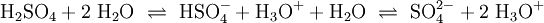 \mathrm{H_2SO_4 + 2 \ H_2O \ \rightleftharpoons \ HSO_4^- + H_3O^+ + H_2O \ \rightleftharpoons \ SO_4^{2-} + 2 \ H_3O^+}