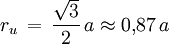 r_u \, = \, \frac{\sqrt{3}}{2} \, a \approx 0{,}87 \, a