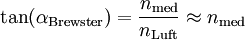 \tan (\alpha_{\rm Brewster}) = \frac{n_{\rm med}}{n_{\rm Luft}} \approx n_{\rm med}