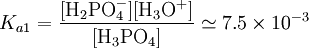 K_{a1}=\mathrm{\frac{[H_2PO_4^-][H_3O^+]}{[H_3PO_4]}} \simeq 7.5\times10^{-3}