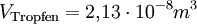 V_{\mathrm{Tropfen}} = 2{,}13 \cdot 10^{-8} m^3