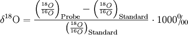 \delta^{18}\mbox{O} = \frac {\left(\frac{{}^{18}O}{{}^{16}O}\right)_\mathrm{Probe} - \left(\frac{{}^{18}O}{{}^{16}O}\right)_\mathrm{Standard}} {\left(\frac{{}^{18}O}{{}^{16}O}\right)_\mathrm{Standard}}\cdot 1000 {}^{0\!}\!/\!_{00}