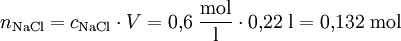 n_{\mathrm{NaCl}} = c_{\mathrm{NaCl}} \cdot V = 0{,}6 \; \frac{\mathrm{mol}}{\mathrm{l}} \cdot 0{,}22 \; \mathrm{l} = 0{,}132 \; \mathrm{mol}