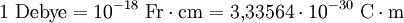 1\ \rm{Debye} = 10^{-18}\ \rm{Fr \cdot cm}= 3{,}33564 \cdot 10^{-30}\ \rm{C \cdot m}