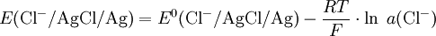 E{\mathrm{(Cl^-/AgCl/Ag)}} = E^0{\mathrm{(Cl^-/AgCl/Ag)}} - {RT \over F} \cdot \ln\;a{\mathrm{(Cl^-)}}