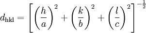 d_{\mathrm{hkl}}=\left[  \left(\frac{h}{a}\right)^2 + \left(\frac{k}{b}\right)^2 + \left(\frac{l}{c}\right)^2 \right]^{-\frac{1}{2}}