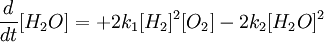 \frac{d}{dt}[H_2 O] = +2k_1 [H_2]^2 [O_2] - 2k_2[H_2 O]^2